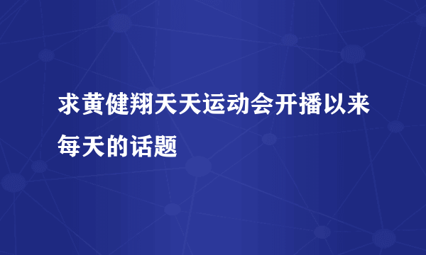 求黄健翔天天运动会开播以来每天的话题