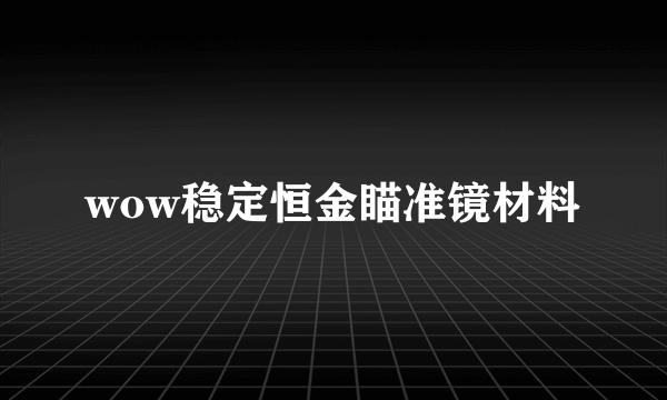 wow稳定恒金瞄准镜材料