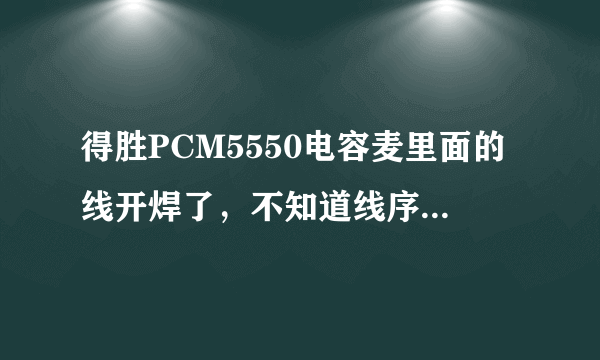 得胜PCM5550电容麦里面的线开焊了，不知道线序，就是四根线