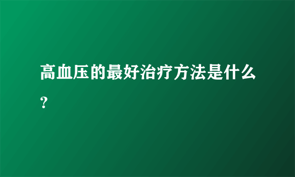 高血压的最好治疗方法是什么？