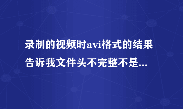 录制的视频时avi格式的结果告诉我文件头不完整不是标准的视频文件没法播放