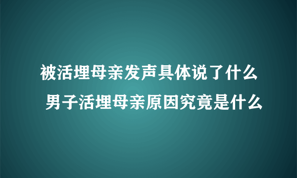 被活埋母亲发声具体说了什么 男子活埋母亲原因究竟是什么