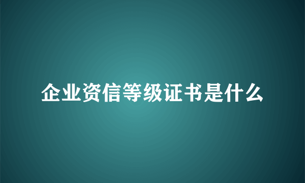 企业资信等级证书是什么