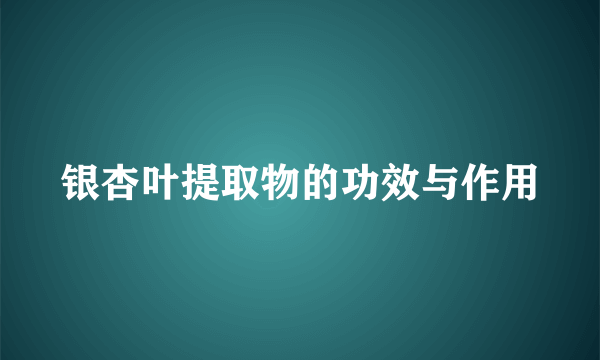 银杏叶提取物的功效与作用