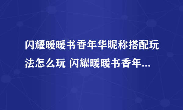 闪耀暖暖书香年华昵称搭配玩法怎么玩 闪耀暖暖书香年华昵称搭配玩法介绍