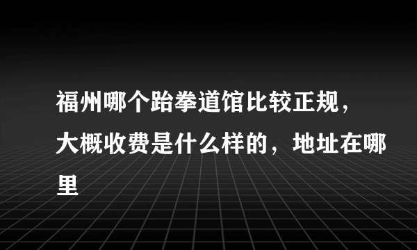 福州哪个跆拳道馆比较正规，大概收费是什么样的，地址在哪里