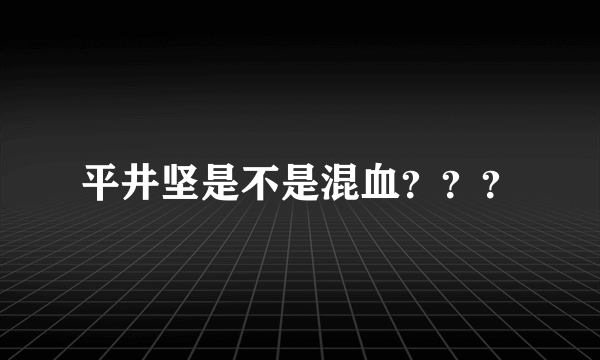 平井坚是不是混血？？？