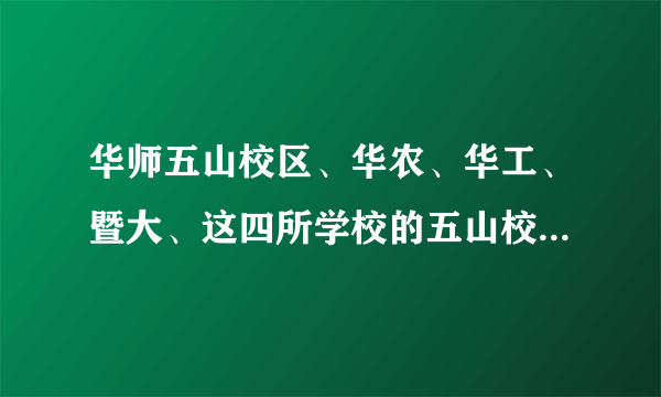 华师五山校区、华农、华工、暨大、这四所学校的五山校区详细地址是什么？附近有什么公交车站、