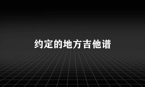 约定的地方吉他谱