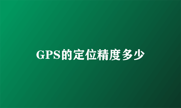 GPS的定位精度多少