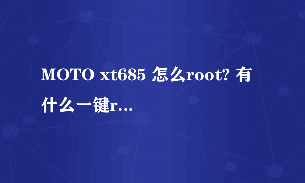 MOTO xt685 怎么root? 有什么一键root的么？