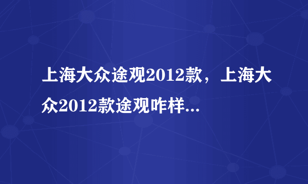 上海大众途观2012款，上海大众2012款途观咋样多少钱要那个大尺寸的全景天窗多少钱