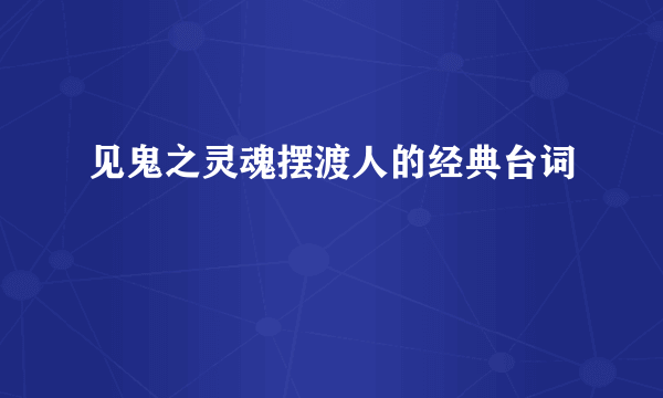 见鬼之灵魂摆渡人的经典台词