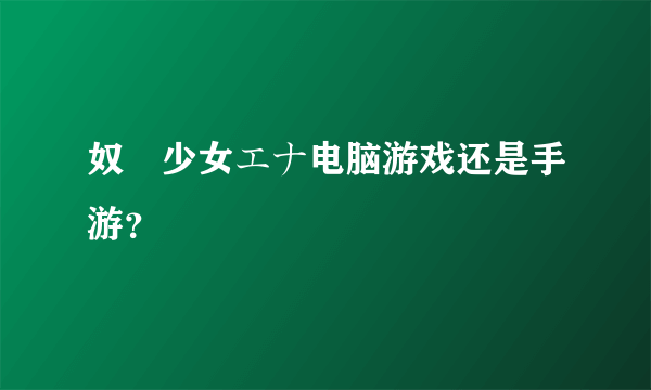 奴隷少女エナ电脑游戏还是手游？