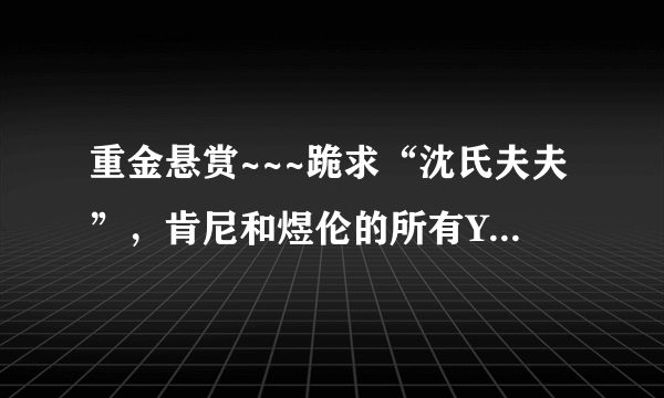 重金悬赏~~~跪求“沈氏夫夫”，肯尼和煜伦的所有YY录音！！要全的，清楚的！非常感谢！！