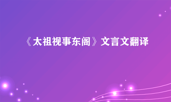 《太祖视事东阁》文言文翻译