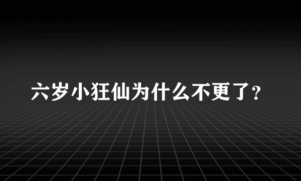 六岁小狂仙为什么不更了？