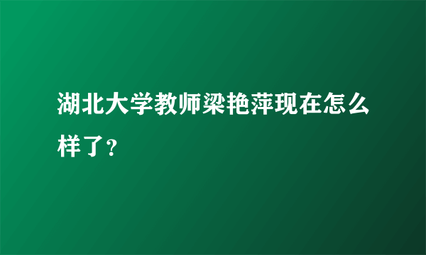 湖北大学教师梁艳萍现在怎么样了？