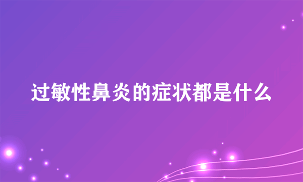 过敏性鼻炎的症状都是什么