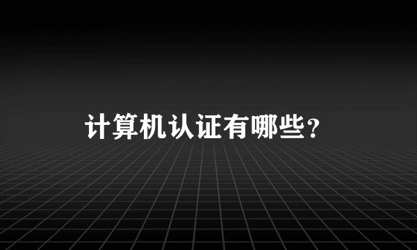 计算机认证有哪些？