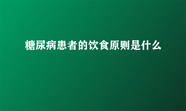 糖尿病患者的饮食原则是什么