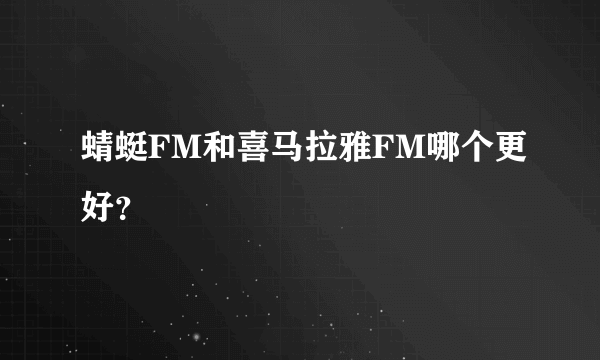 蜻蜓FM和喜马拉雅FM哪个更好？