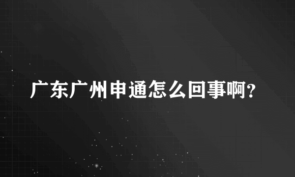 广东广州申通怎么回事啊？