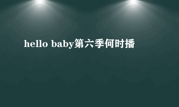 hello baby第六季何时播