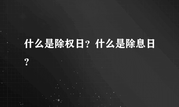 什么是除权日？什么是除息日？