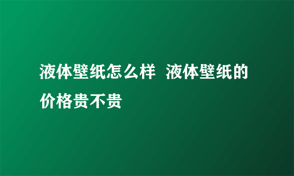 液体壁纸怎么样  液体壁纸的价格贵不贵