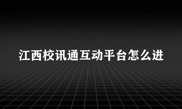 江西校讯通互动平台怎么进