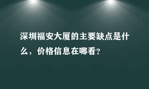 深圳福安大厦的主要缺点是什么，价格信息在哪看？