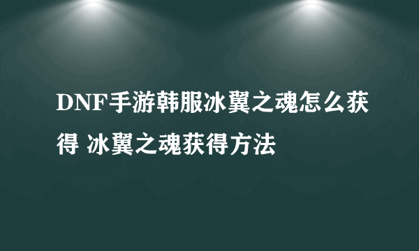 DNF手游韩服冰翼之魂怎么获得 冰翼之魂获得方法