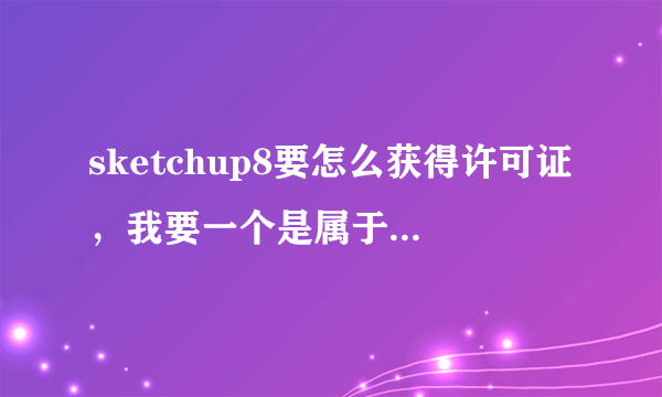 sketchup8要怎么获得许可证，我要一个是属于自己，不要别人的