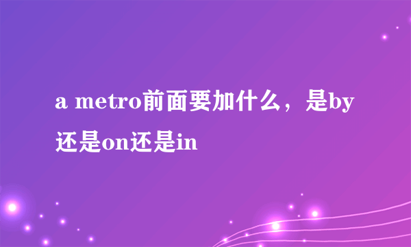 a metro前面要加什么，是by还是on还是in