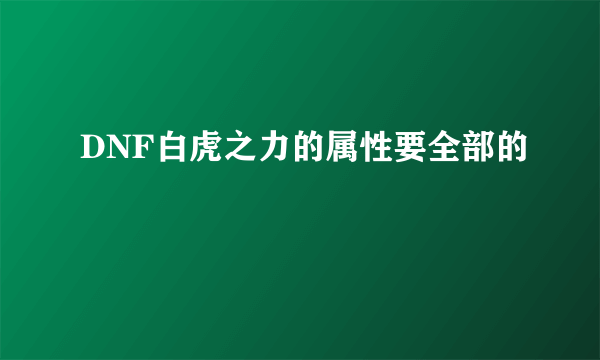 DNF白虎之力的属性要全部的