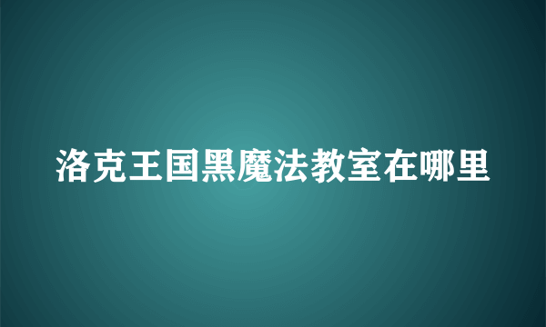 洛克王国黑魔法教室在哪里