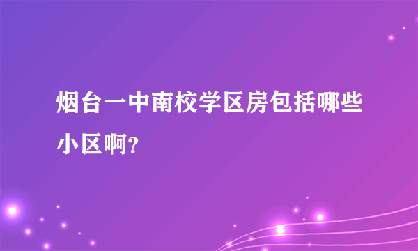 烟台一中南校学区房包括哪些小区啊？