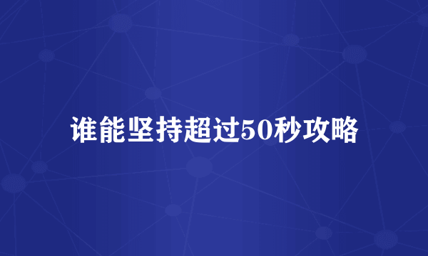 谁能坚持超过50秒攻略