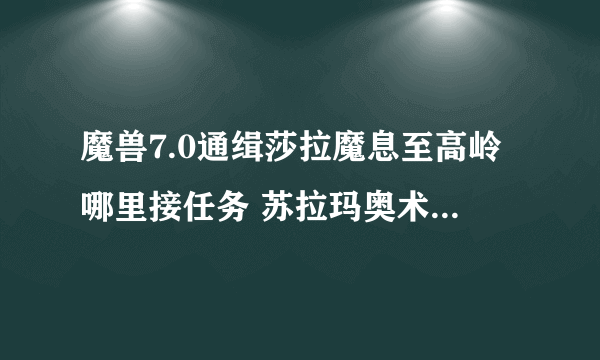 魔兽7.0通缉莎拉魔息至高岭哪里接任务 苏拉玛奥术使在哪里