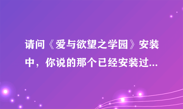 请问《爱与欲望之学园》安装中，你说的那个已经安装过，要再点卸载，可是我点第二个还出现illegal..怎么办