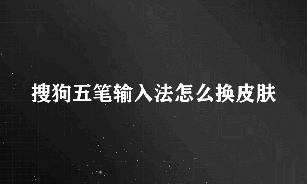 搜狗五笔输入法怎么换皮肤