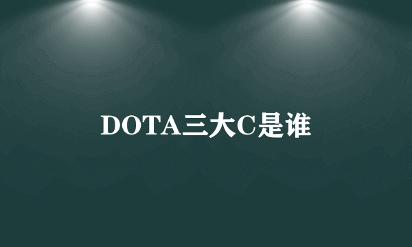 DOTA三大C是谁