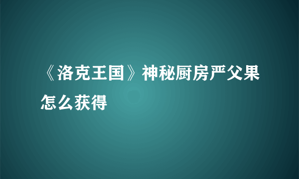 《洛克王国》神秘厨房严父果怎么获得