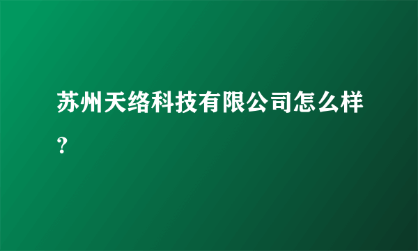 苏州天络科技有限公司怎么样？