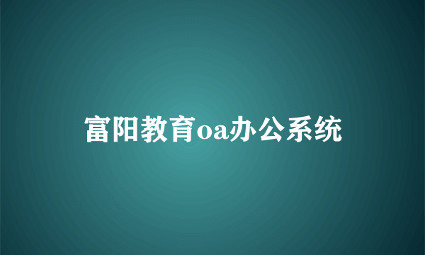 富阳教育oa办公系统