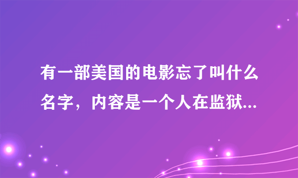 有一部美国的电影忘了叫什么名字，内容是一个人在监狱里然后做了