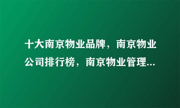 十大南京物业品牌，南京物业公司排行榜，南京物业管理公司有哪些(2022)