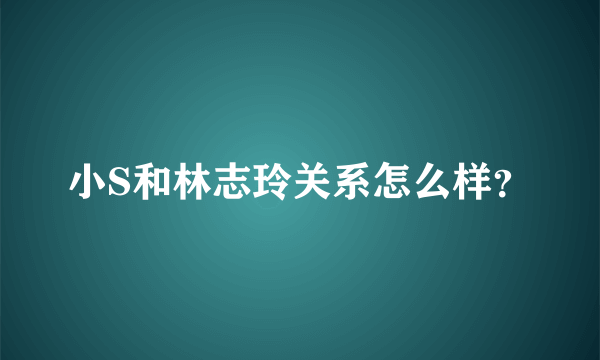 小S和林志玲关系怎么样？