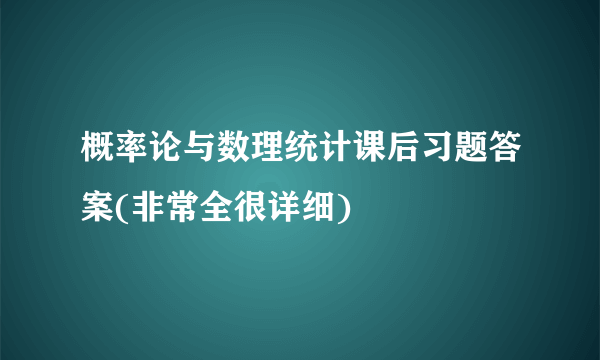 概率论与数理统计课后习题答案(非常全很详细)